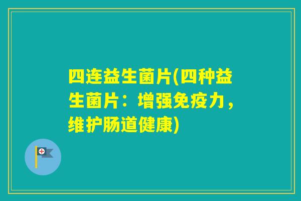 四连益生菌片(四种益生菌片：增强力，维护肠道健康)