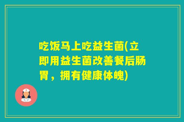 吃饭马上吃益生菌(立即用益生菌改善餐后肠胃，拥有健康体魄)