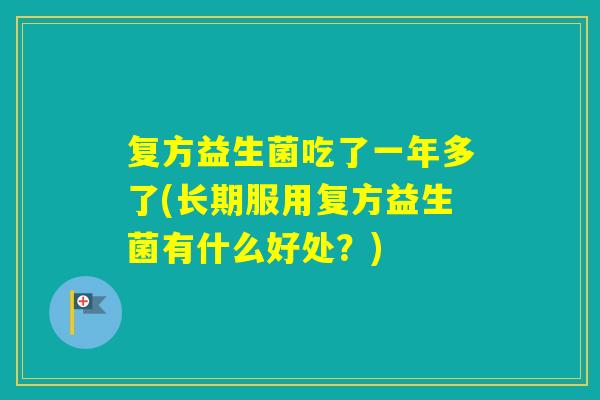复方益生菌吃了一年多了(长期服用复方益生菌有什么好处？)