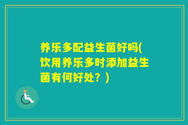 养乐多配益生菌好吗(饮用养乐多时添加益生菌有何好处？)