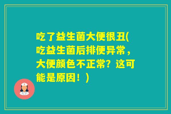 吃了益生菌大便很丑(吃益生菌后排便异常，大便颜色不正常？这可能是原因！)