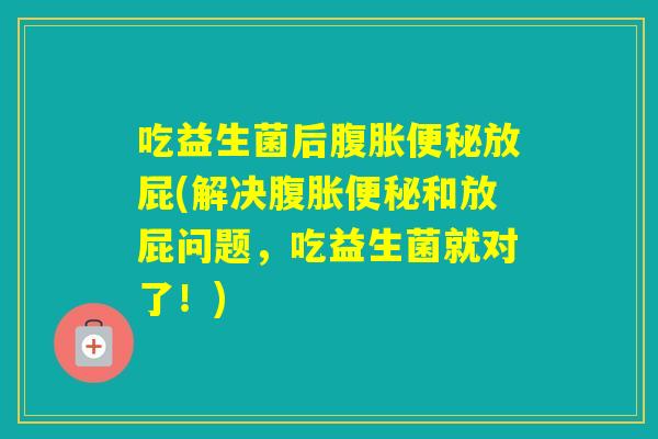 吃益生菌后放屁(解决和放屁问题，吃益生菌就对了！)