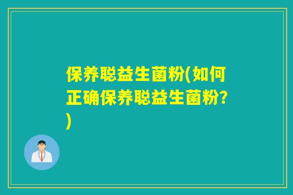保养聪益生菌粉(如何正确保养聪益生菌粉？)
