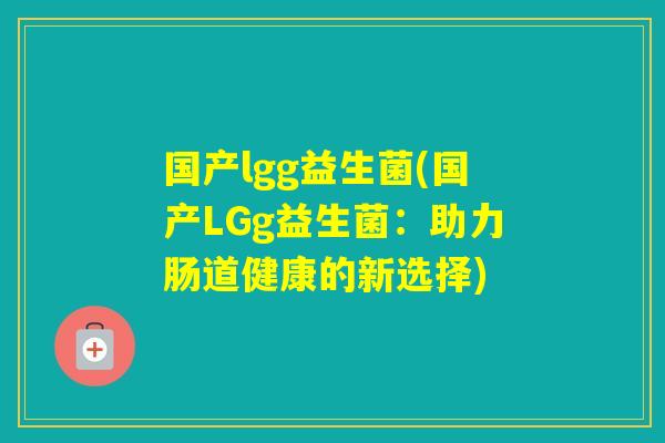 国产lgg益生菌(国产LGg益生菌：助力肠道健康的新选择)