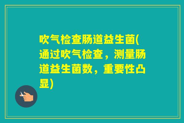 吹气检查肠道益生菌(通过吹气检查，测量肠道益生菌数，重要性凸显)
