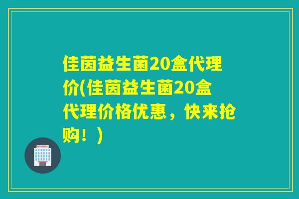佳茵益生菌20盒代理价(佳茵益生菌20盒代理价格优惠，快来抢购！)