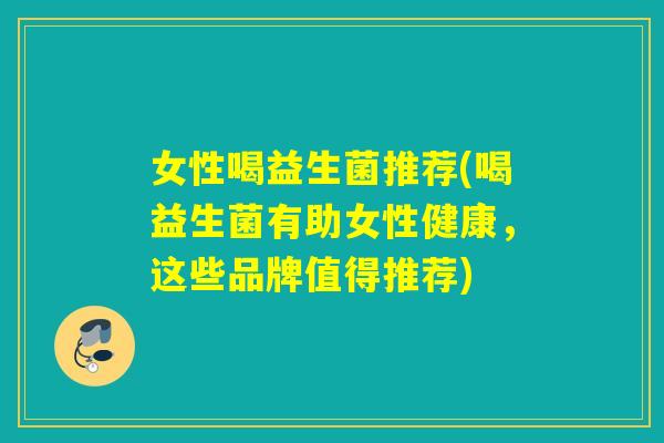 女性喝益生菌推荐(喝益生菌有助女性健康，这些品牌值得推荐)