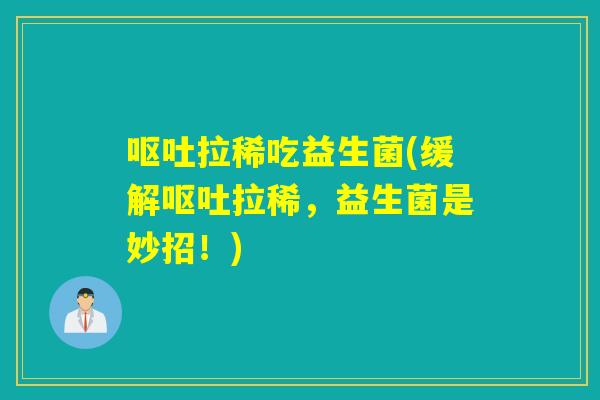 拉稀吃益生菌(缓解拉稀，益生菌是妙招！)