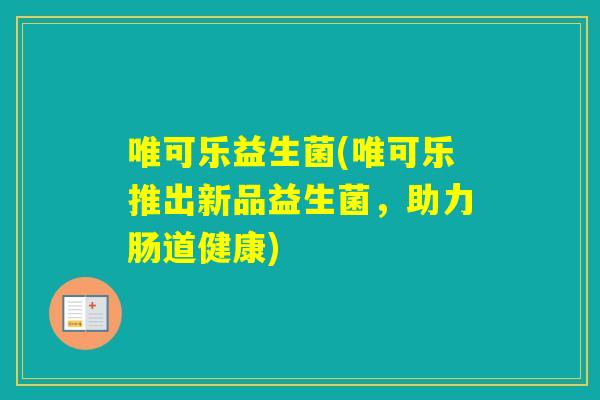 唯可乐益生菌(唯可乐推出新品益生菌，助力肠道健康)