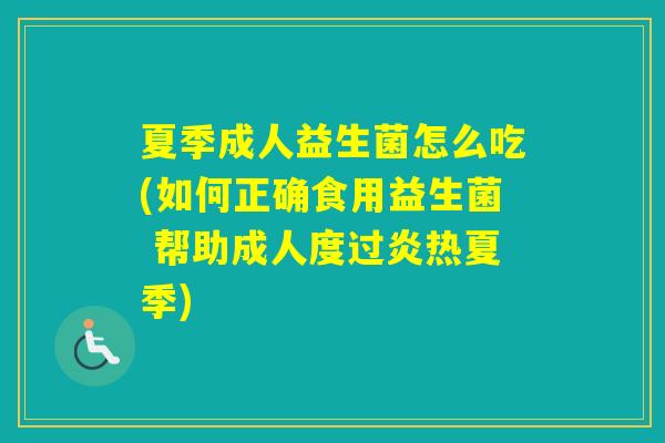 夏季成人益生菌怎么吃(如何正确食用益生菌 帮助成人度过炎热夏季)