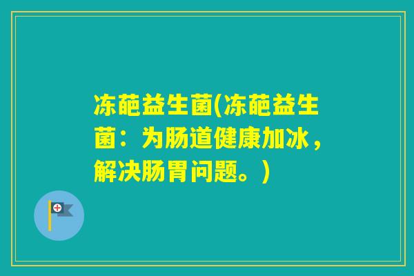 冻葩益生菌(冻葩益生菌：为肠道健康加冰，解决肠胃问题。)
