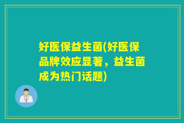 好医保益生菌(好医保品牌效应显著，益生菌成为热门话题)