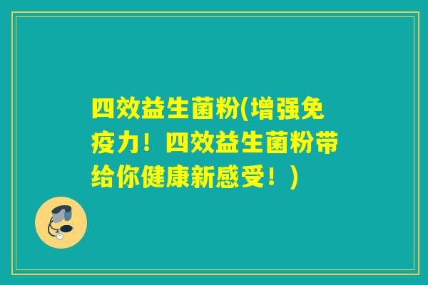 四效益生菌粉(增强力！四效益生菌粉带给你健康新感受！)