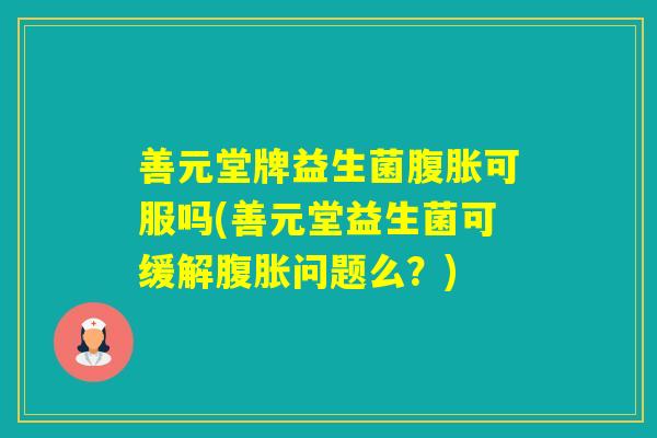 善元堂牌益生菌可服吗(善元堂益生菌可缓解问题么？)