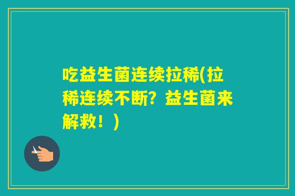 吃益生菌连续拉稀(拉稀连续不断？益生菌来解救！)