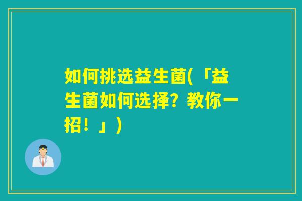 如何挑选益生菌(「益生菌如何选择？教你一招！」)