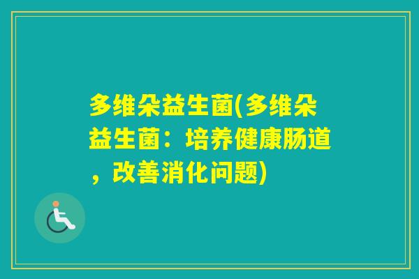多维朵益生菌(多维朵益生菌：培养健康肠道，改善消化问题)