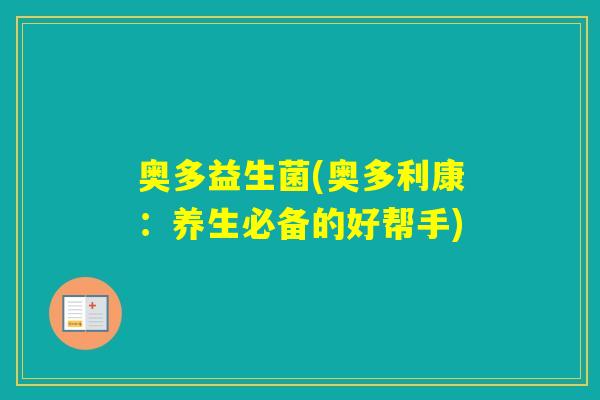 奥多益生菌(奥多利康：养生必备的好帮手)