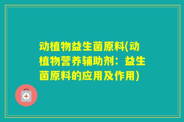 动植物益生菌原料(动植物营养辅助剂：益生菌原料的应用及作用)