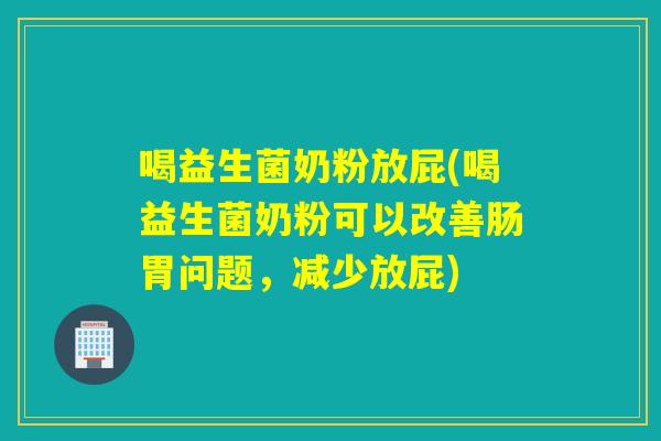喝益生菌奶粉放屁(喝益生菌奶粉可以改善肠胃问题，减少放屁)