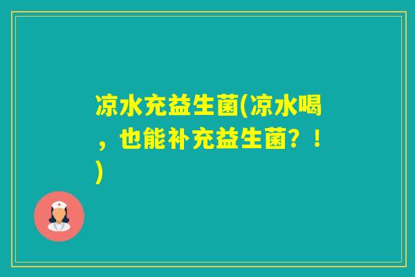 凉水充益生菌(凉水喝，也能补充益生菌？！)