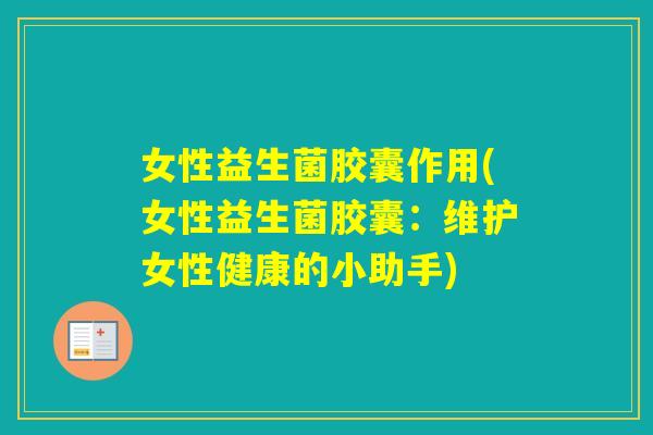 女性益生菌胶囊作用(女性益生菌胶囊：维护女性健康的小助手)