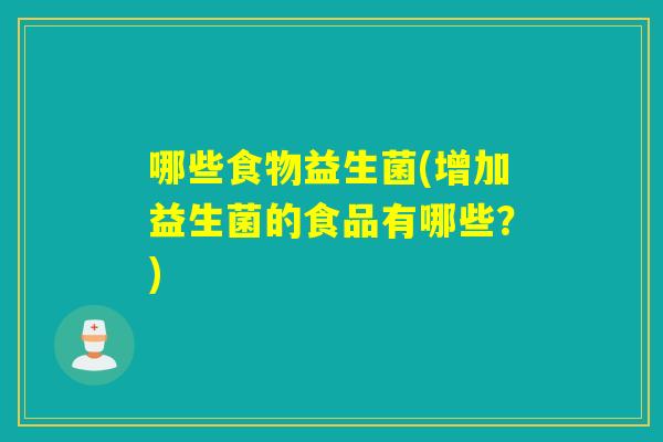 哪些食物益生菌(增加益生菌的食品有哪些？)