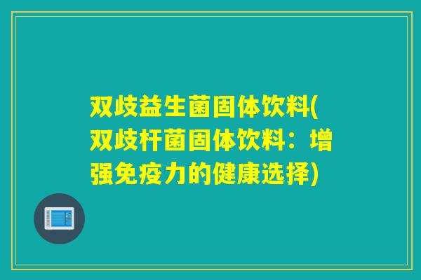 双歧益生菌固体饮料(双歧杆菌固体饮料：增强力的健康选择)