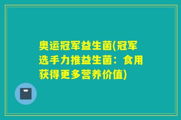 奥运冠军益生菌(冠军选手力推益生菌：食用获得更多营养价值)