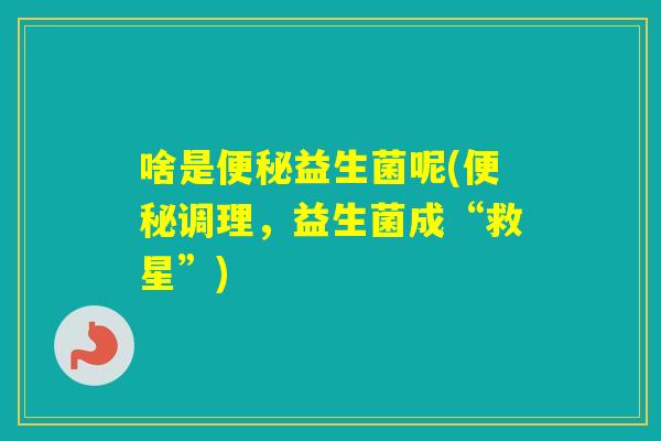 啥是益生菌呢(调理，益生菌成“救星”)