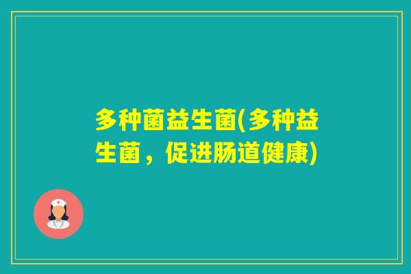 多种菌益生菌(多种益生菌,促进肠道健康) 多种菌益生菌(多种益生菌,促进肠道健康)