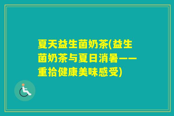 夏天益生菌奶茶(益生菌奶茶与夏日消暑——重拾健康美味感受) 夏天益生菌奶茶(益生菌奶茶与夏日消暑——重拾健康美味感受)