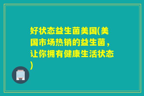 好状态益生菌美国(美国市场热销的益生菌，让你拥有健康生活状态)