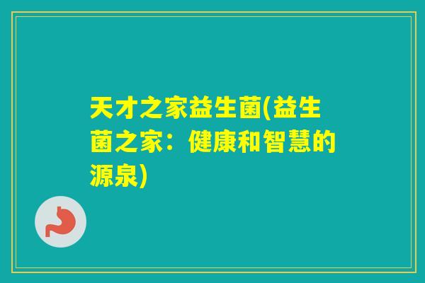 天才之家益生菌(益生菌之家：健康和智慧的源泉)