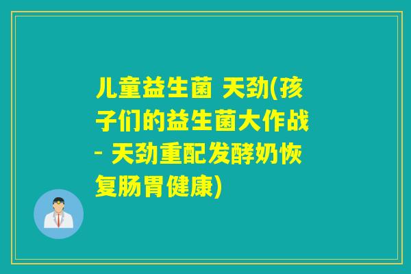 儿童益生菌 天劲(孩子们的益生菌大作战 - 天劲重配发酵奶恢复肠胃健康) 儿童益生菌 天劲(孩子们的益生菌大作战 - 天劲重配发酵奶恢复肠胃健康)