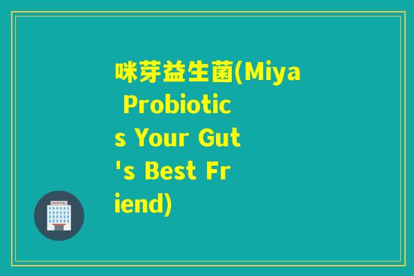 咪芽益生菌(Miya Probiotics Your Gut's Best Friend)
