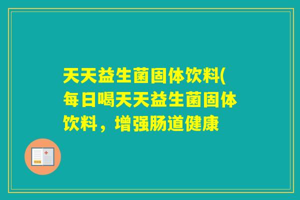 天天益生菌固体饮料(每日喝天天益生菌固体饮料,增强肠道健康 天天益生菌固体饮料(每日喝天天益生菌固体饮料,增强肠道健康