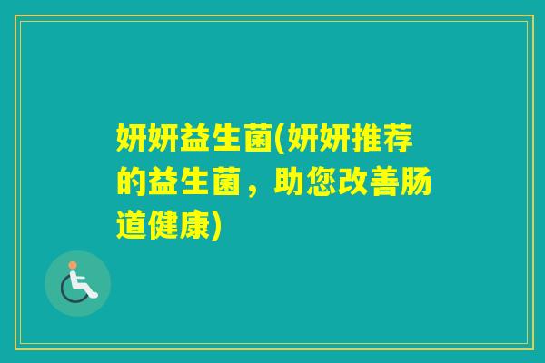 妍妍益生菌(妍妍推荐的益生菌，助您改善肠道健康)
