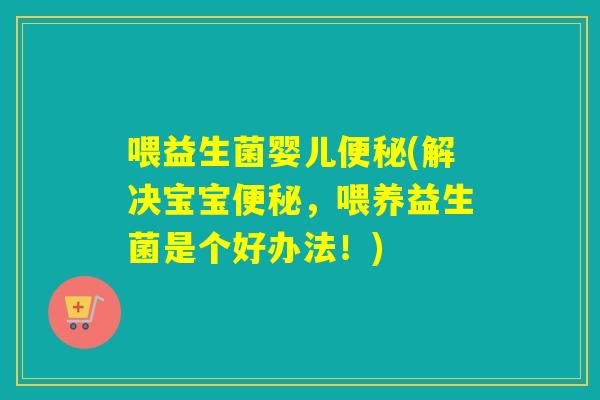 喂益生菌婴儿(解决宝宝，喂养益生菌是个好办法！)