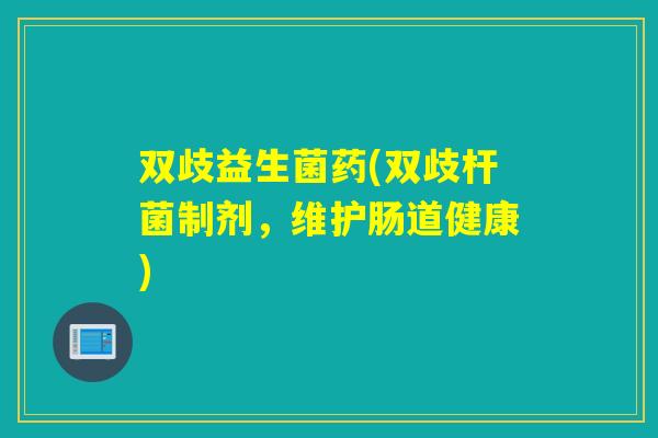 双歧益生菌药(双歧杆菌制剂，维护肠道健康)