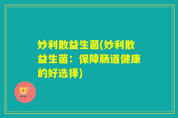 妙利散益生菌(妙利散益生菌：保障肠道健康的好选择)