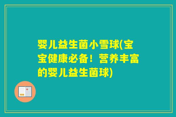 婴儿益生菌小雪球(宝宝健康必备！营养丰富的婴儿益生菌球)