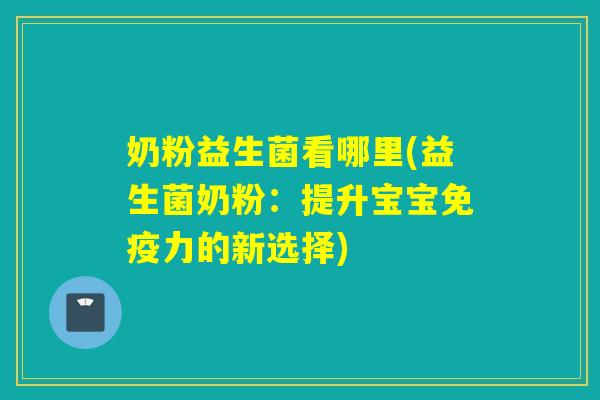 奶粉益生菌看哪里(益生菌奶粉：提升宝宝力的新选择)