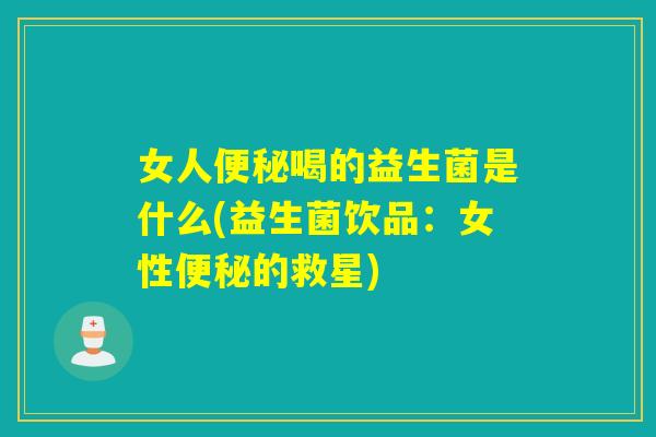 女人喝的益生菌是什么(益生菌饮品：女性的救星)