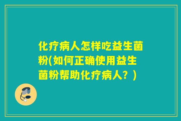 人怎样吃益生菌粉(如何正确使用益生菌粉帮助人？)