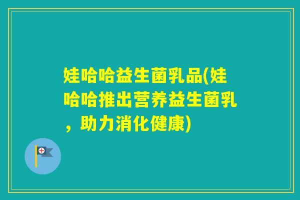 娃哈哈益生菌乳品(娃哈哈推出营养益生菌乳，助力消化健康)