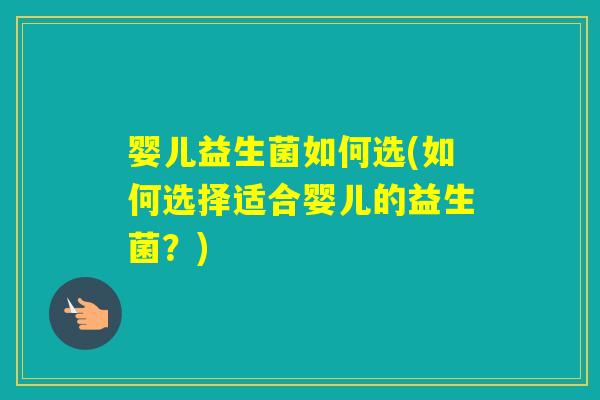 婴儿益生菌如何选(如何选择适合婴儿的益生菌？)