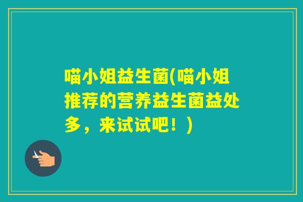 喵小姐益生菌(喵小姐推荐的营养益生菌益处多，来试试吧！)