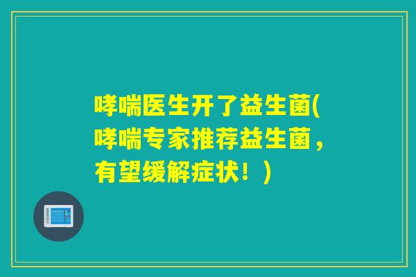 医生开了益生菌(专家推荐益生菌，有望缓解症状！)