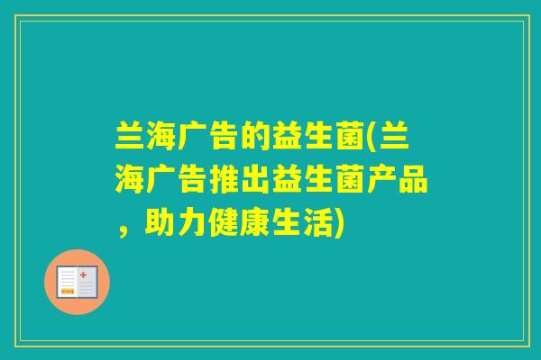 兰海广告的益生菌(兰海广告推出益生菌产品，助力健康生活)